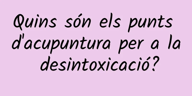Quins són els punts d'acupuntura per a la desintoxicació?