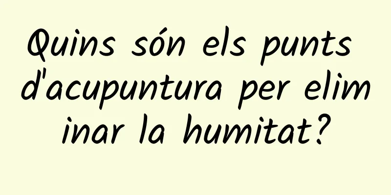 Quins són els punts d'acupuntura per eliminar la humitat?