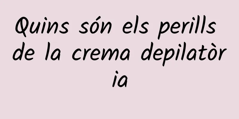Quins són els perills de la crema depilatòria
