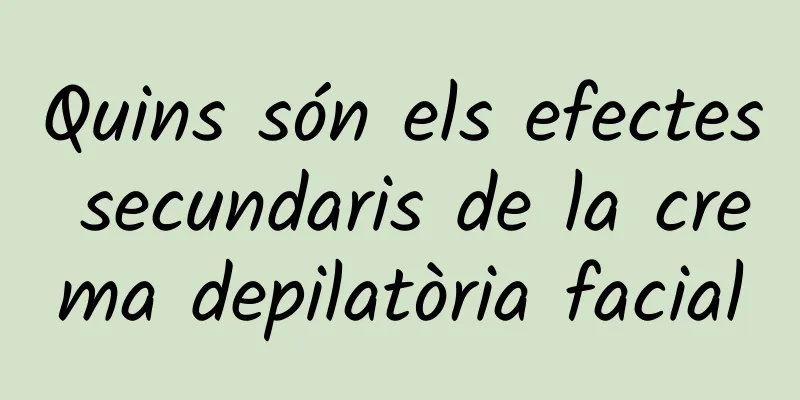 Quins són els efectes secundaris de la crema depilatòria facial