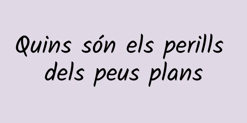 Quins són els perills dels peus plans