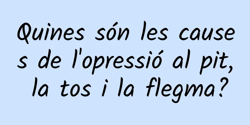 Quines són les causes de l'opressió al pit, la tos i la flegma?