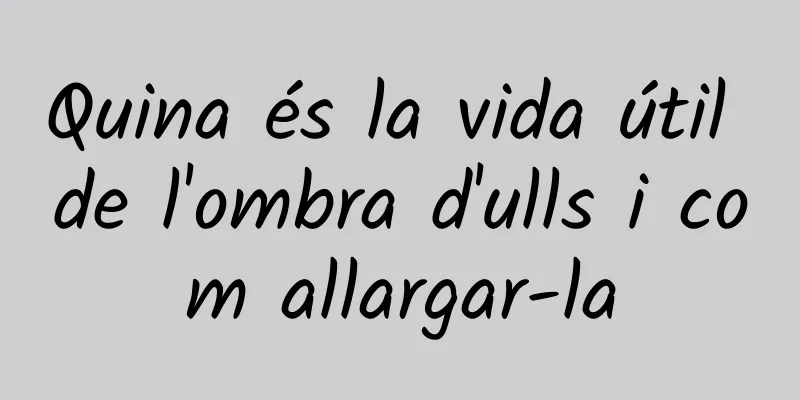 Quina és la vida útil de l'ombra d'ulls i com allargar-la