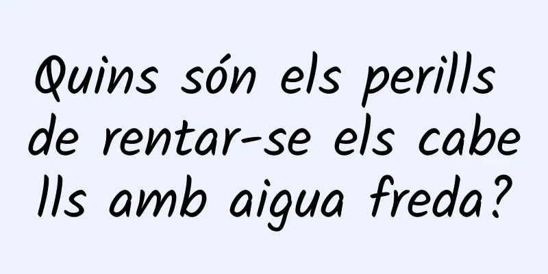 Quins són els perills de rentar-se els cabells amb aigua freda?