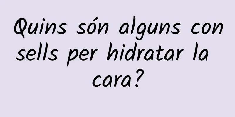Quins són alguns consells per hidratar la cara?