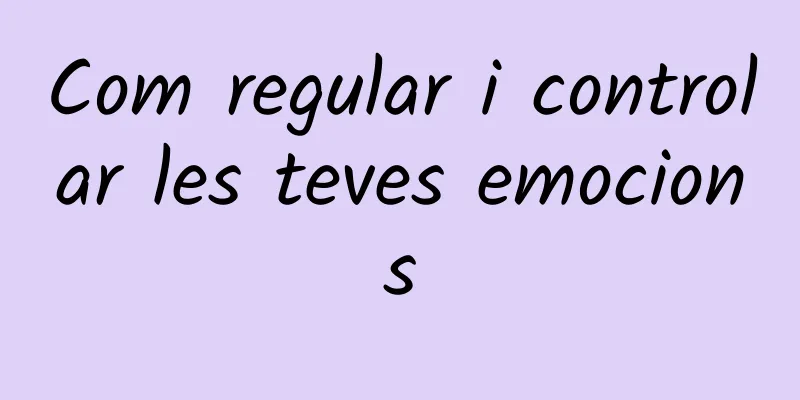 Com regular i controlar les teves emocions