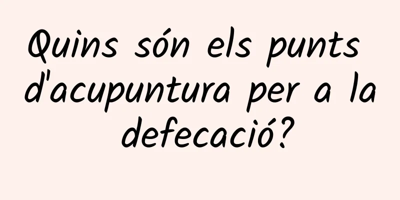 Quins són els punts d'acupuntura per a la defecació?