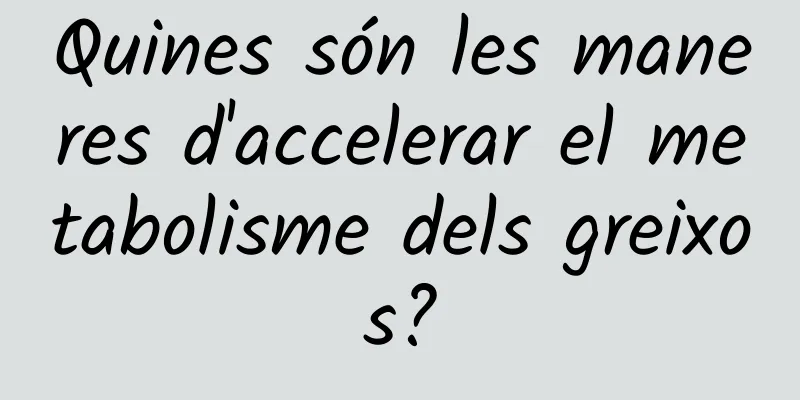 Quines són les maneres d'accelerar el metabolisme dels greixos?
