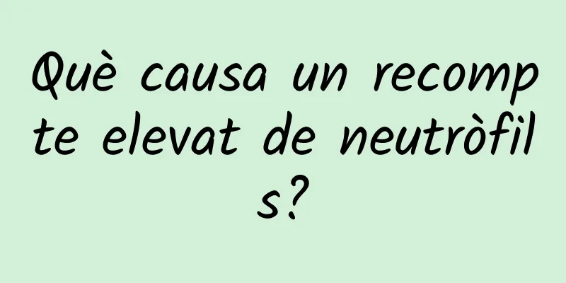 Què causa un recompte elevat de neutròfils?