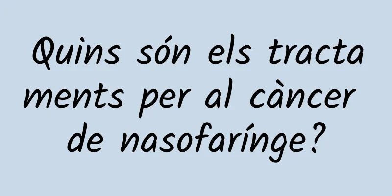 Quins són els tractaments per al càncer de nasofarínge?