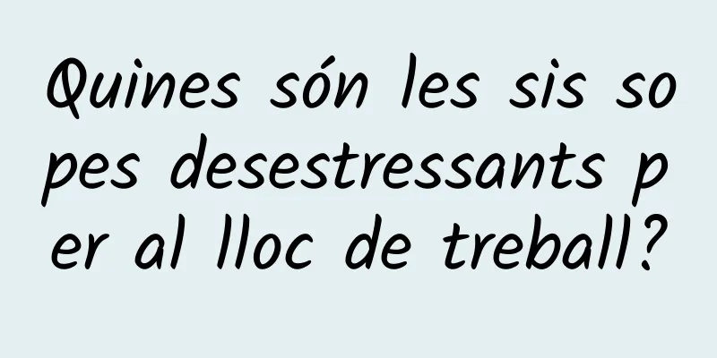 Quines són les sis sopes desestressants per al lloc de treball?