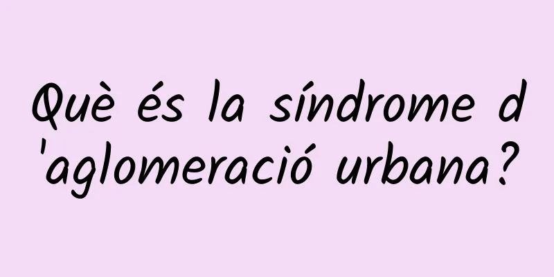 Què és la síndrome d'aglomeració urbana?