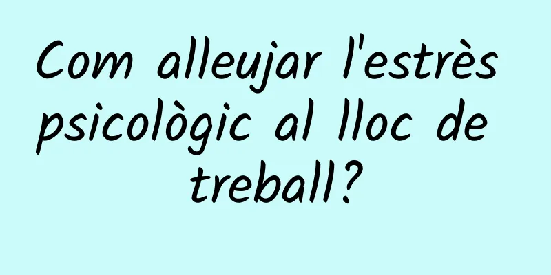 Com alleujar l'estrès psicològic al lloc de treball?