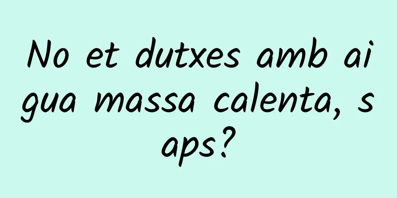 No et dutxes amb aigua massa calenta, saps?