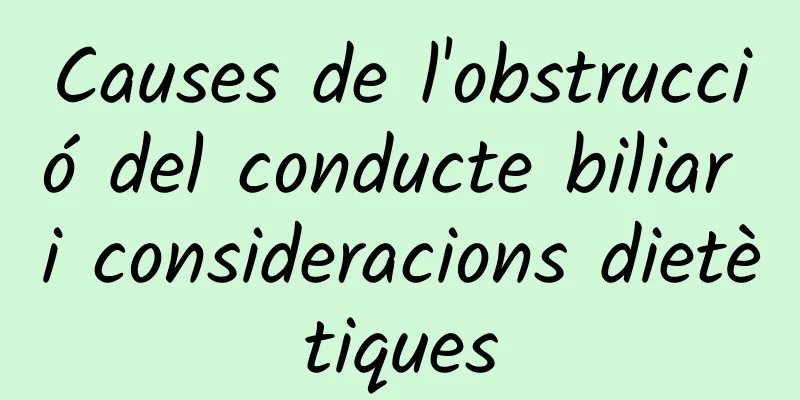 Causes de l'obstrucció del conducte biliar i consideracions dietètiques