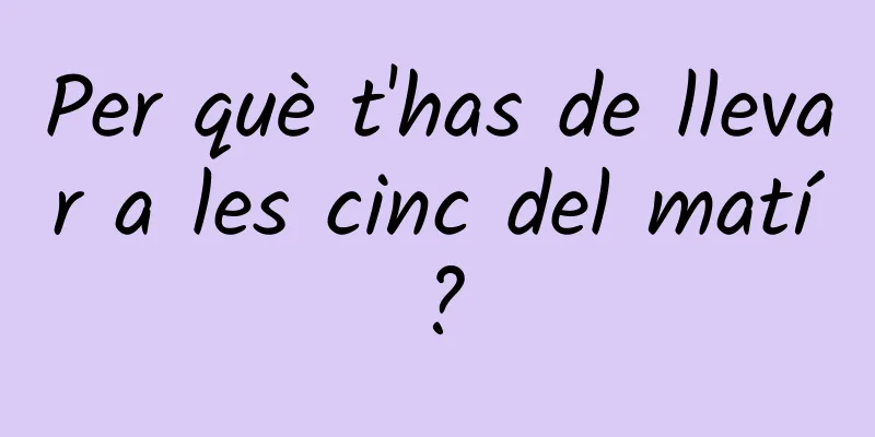 Per què t'has de llevar a les cinc del matí?
