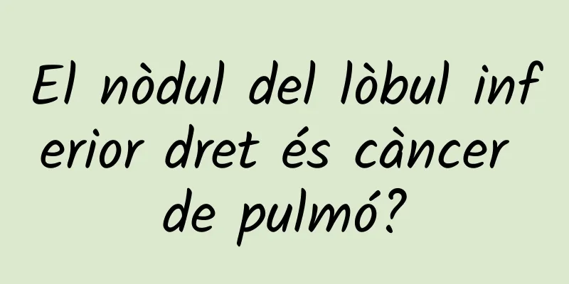 El nòdul del lòbul inferior dret és càncer de pulmó?