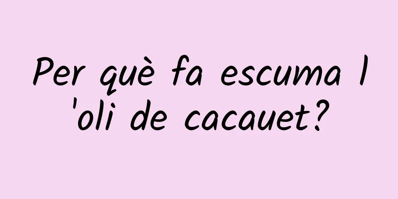 Per què fa escuma l'oli de cacauet?