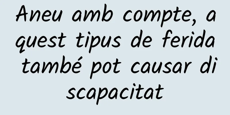 Aneu amb compte, aquest tipus de ferida també pot causar discapacitat