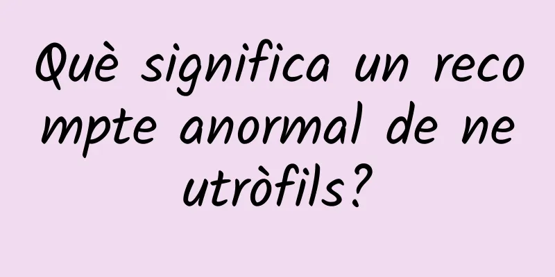 Què significa un recompte anormal de neutròfils?