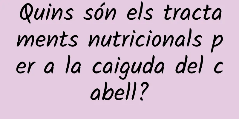 Quins són els tractaments nutricionals per a la caiguda del cabell?