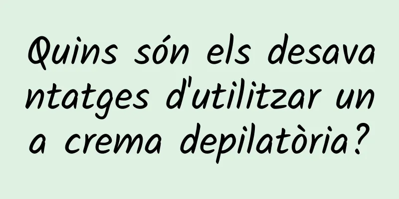 Quins són els desavantatges d'utilitzar una crema depilatòria?