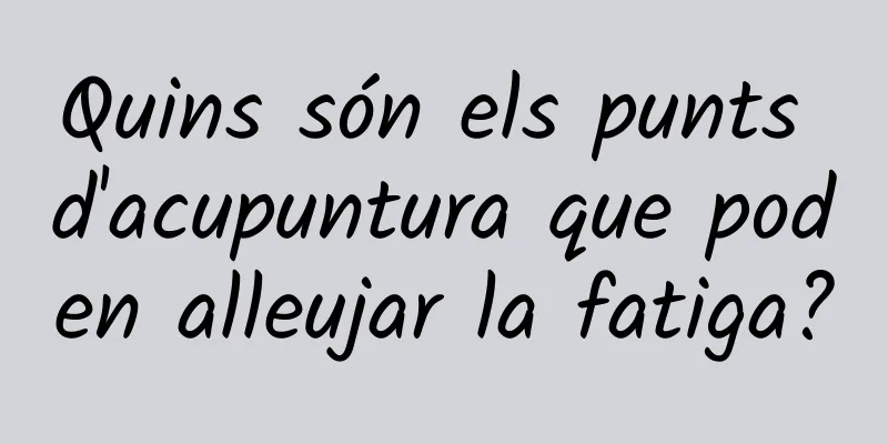 Quins són els punts d'acupuntura que poden alleujar la fatiga?