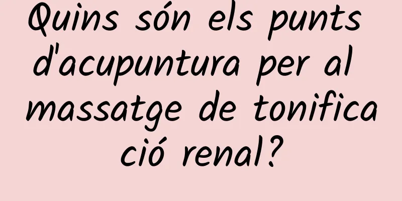 Quins són els punts d'acupuntura per al massatge de tonificació renal?