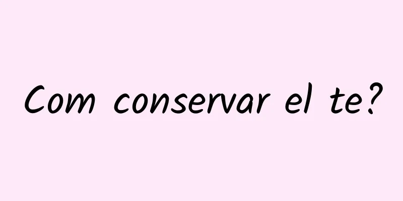 Com conservar el te?