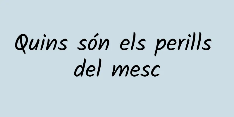 Quins són els perills del mesc