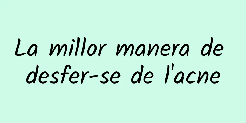 La millor manera de desfer-se de l'acne