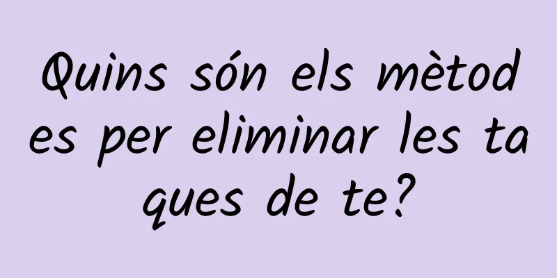 Quins són els mètodes per eliminar les taques de te?