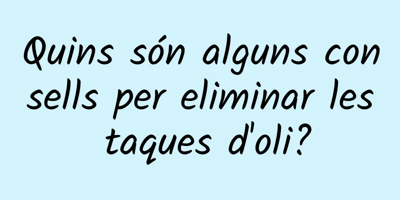 Quins són alguns consells per eliminar les taques d'oli?