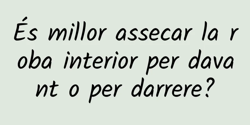 És millor assecar la roba interior per davant o per darrere?