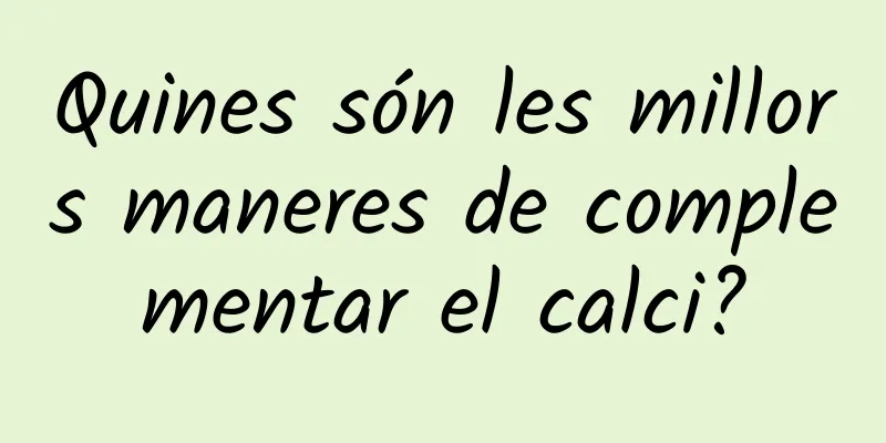 Quines són les millors maneres de complementar el calci?