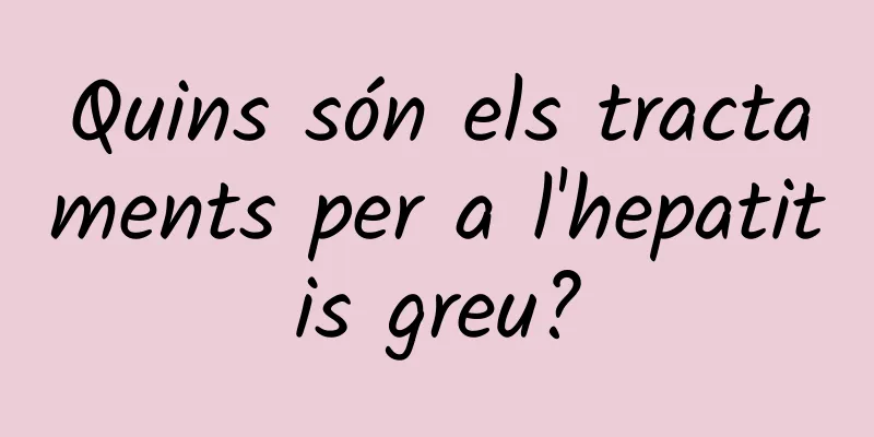 Quins són els tractaments per a l'hepatitis greu?
