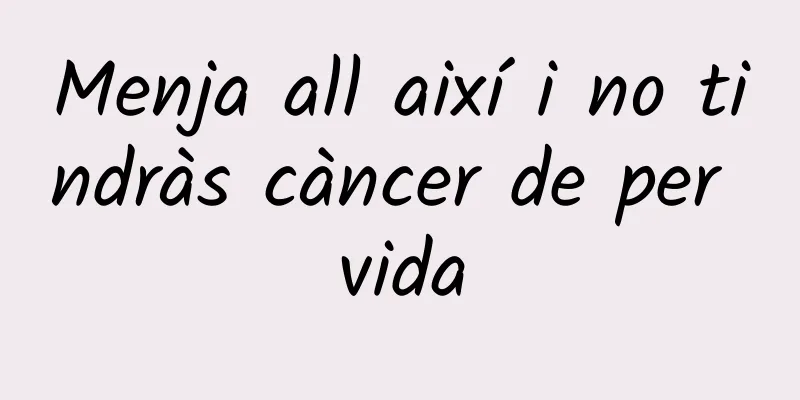 Menja all així i no tindràs càncer de per vida