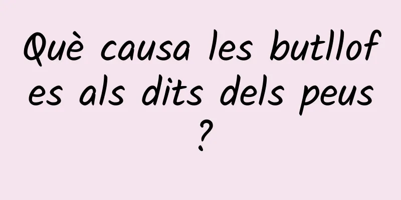 Què causa les butllofes als dits dels peus?