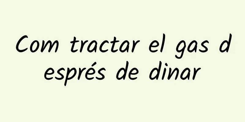 Com tractar el gas després de dinar