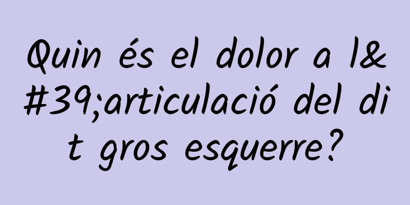 Quin és el dolor a l'articulació del dit gros esquerre?