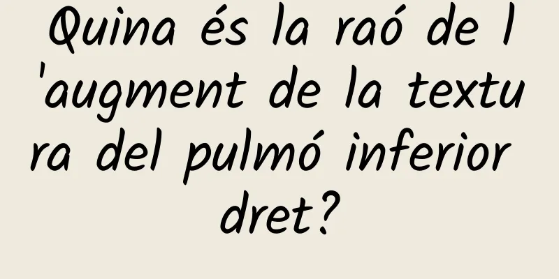 Quina és la raó de l'augment de la textura del pulmó inferior dret?