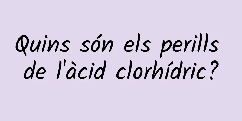 Quins són els perills de l'àcid clorhídric?