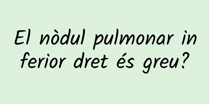 El nòdul pulmonar inferior dret és greu?