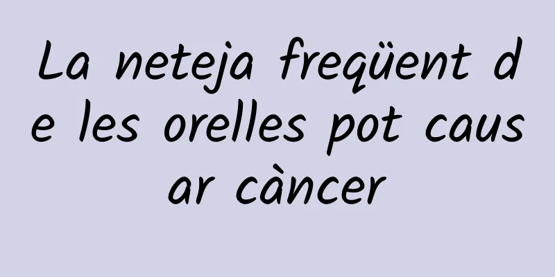 La neteja freqüent de les orelles pot causar càncer