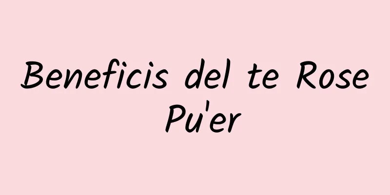 Beneficis del te Rose Pu'er