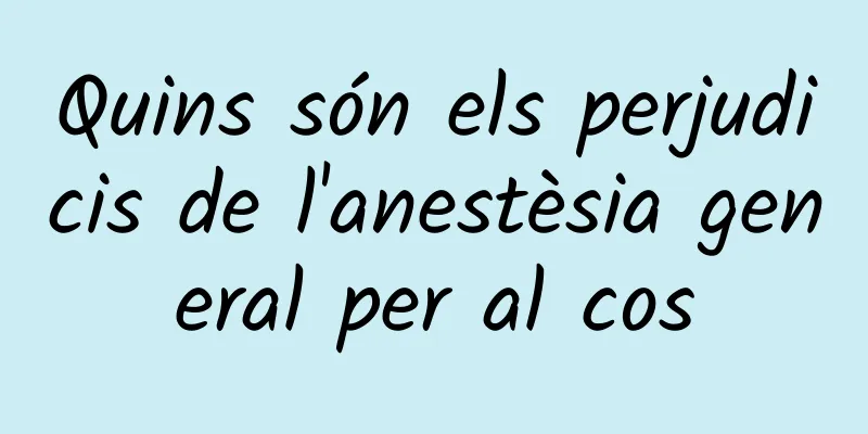 Quins són els perjudicis de l'anestèsia general per al cos