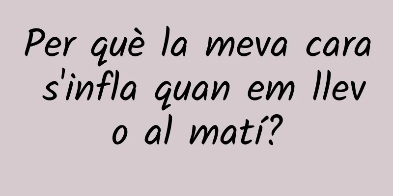 Per què la meva cara s'infla quan em llevo al matí?