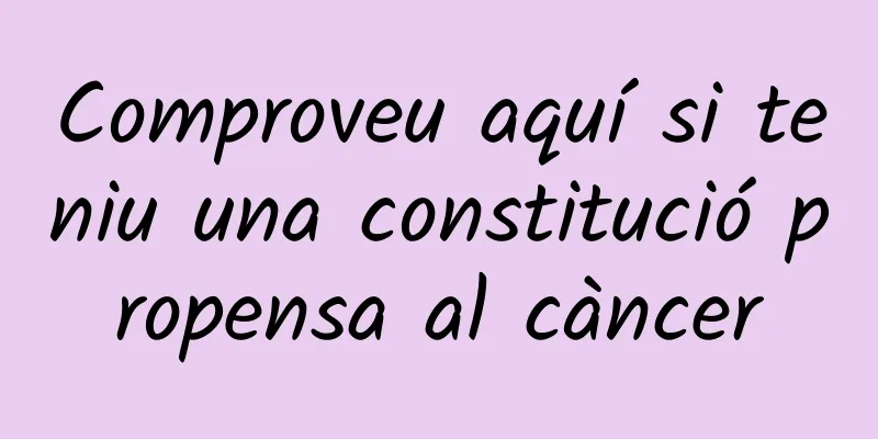 Comproveu aquí si teniu una constitució propensa al càncer