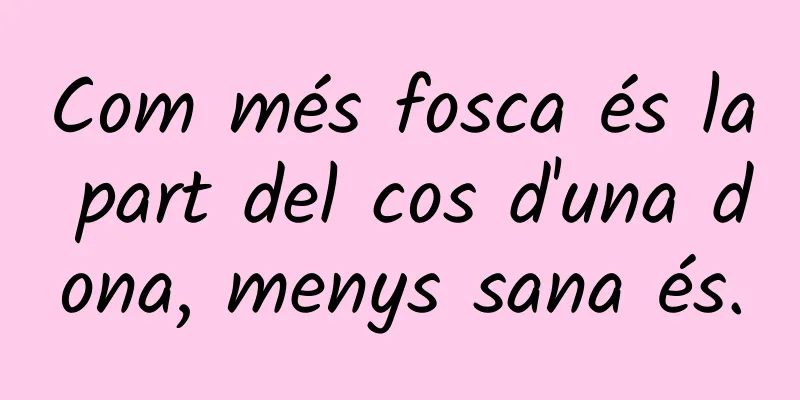 Com més fosca és la part del cos d'una dona, menys sana és.