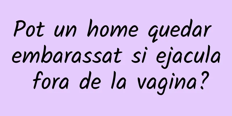 Pot un home quedar embarassat si ejacula fora de la vagina?
